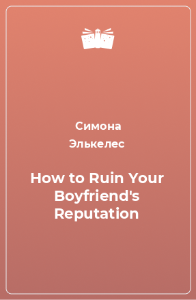 Книга How to Ruin Your Boyfriend's Reputation