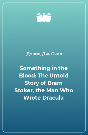 Книга Something in the Blood: The Untold Story of Bram Stoker, the Man Who Wrote Dracula