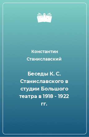 Книга Беседы К. С. Станиславского в студии Большого театра в 1918 - 1922 гг.
