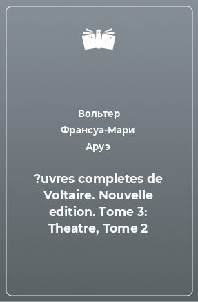 Книга ?uvres completes de Voltaire. Nouvelle edition. Tome 3: Theatre, Tome 2