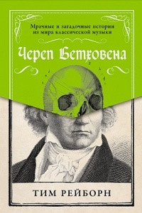 Книга Череп Бетховена. Мрачные и загадочные истории из мира классической музыки