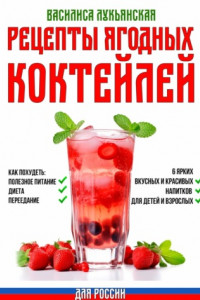 Книга Рецепты ягодных коктейлей. Как похудеть: полезное питание, диета, переедание. 6 ярких, вкусных и красивых напитков для детей и взрослых