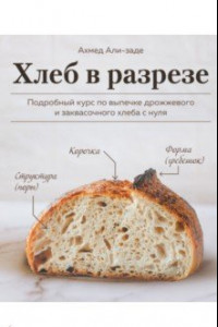 Книга Хлеб в разрезе. Подробный курс по выпечке дрожжевого и заквасочного хлеба с нуля