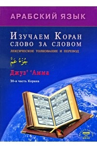 Книга Арабский язык. Изучаем Коран слово за словом. Лексическое толкование и перевод. 30-я часть Корана