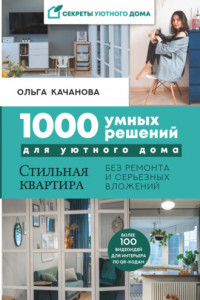 Книга 1000 умных решений для уютного дома. Стильная квартира без ремонта и серьезных вложений