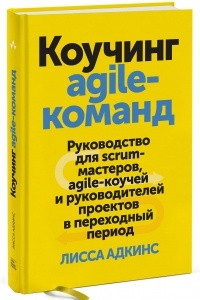 Книга Коучинг agile-команд. Руководство для scrum-мастеров, agile-коучей и руководителей проектов в переходный период