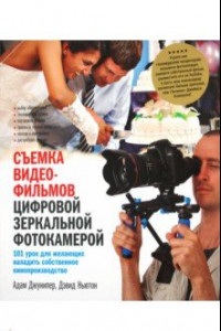 Книга Съемка видеофильмов цифровой зеркальной фотокамерой. 101 урок для желающих наладить собственное кинопроизводство