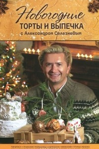 Книга Новогодние торты и выпечка с Александром Селезневым