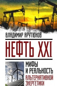 Книга Нефть XXI. Мифы и реальность альтернативной энергетики