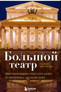 Книга Большой театр. Секреты колыбели русского балета от Екатерины II до наших дней