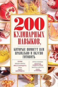 Книга 200 кулинарных навыков, которые помогут вам правильно и вкусно готовить