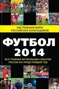 Книга Футбол - 2014. Все главные футбольные события России на предстоящий год