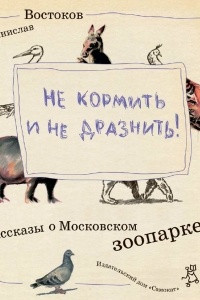 Книга Не кормить и не дразнить! Рассказы о Московском зоопарке