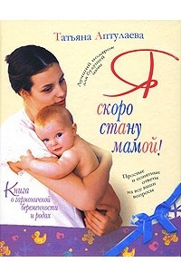 Книга Я скоро стану мамой! Книга о гармоничной беременности и родах