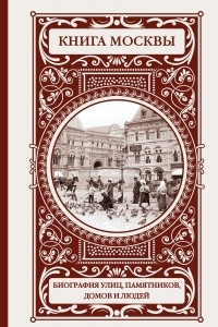 Книга Книга Москвы: биографии улиц, памятников, зданий, людей