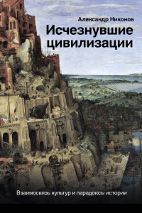 Книга Исчезнувшие цивилизации. Взаимосвязь культур и парадоксы истории