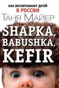 Книга Shapka, babushka, kefir. Как воспитывают детей в России