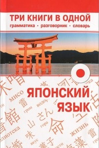 Книга Японский язык. Три книги в одной. Грамматика, разговорник, словарь