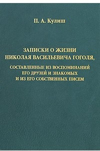 Книга Записки о жизни Николая Васильевича Гоголя, составленные из воспоминаний его друзей и знакомых и из его собственных писем