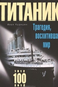 Книга Титаник. Трагедия, восхитившая мир