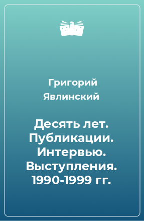 Книга Десять лет. Публикации. Интервью. Выступления. 1990-1999 гг.