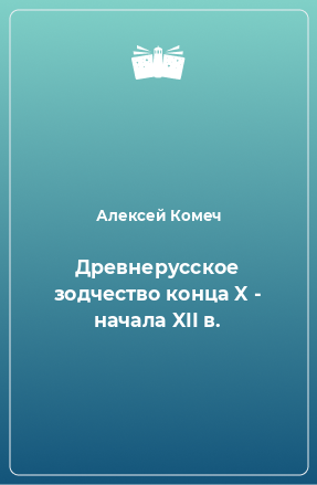 Книга Древнерусское зодчество конца X - начала XII в.