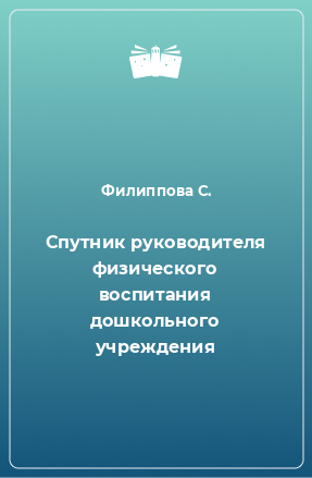 Книга Спутник руководителя физического воспитания дошкольного учреждения