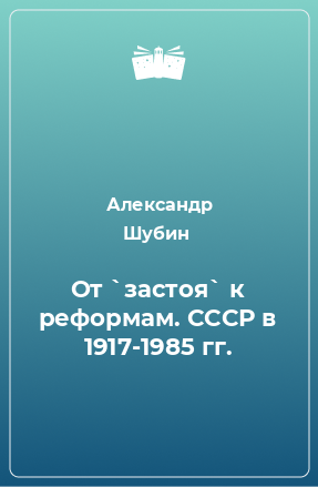 Книга От `застоя` к реформам. СССР в 1917-1985 гг.
