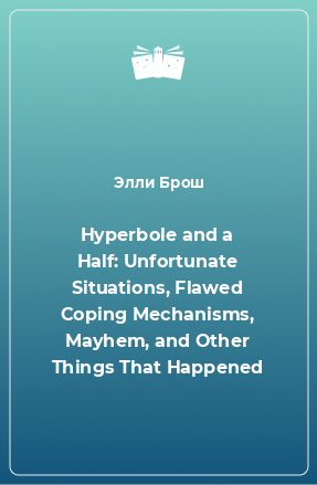 Книга Hyperbole and a Half: Unfortunate Situations, Flawed Coping Mechanisms, Mayhem, and Other Things That Happened
