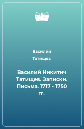 Книга Василий Никитич Татищев. Записки. Письма. 1717 - 1750 гг.