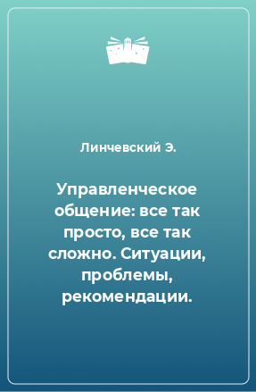 Книга Управленческое общение: все так просто, все так сложно. Ситуации, проблемы, рекомендации.