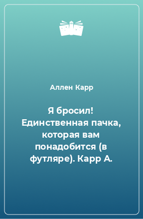 Книга Я бросил! Единственная пачка, которая вам понадобится (в футляре). Карр А.