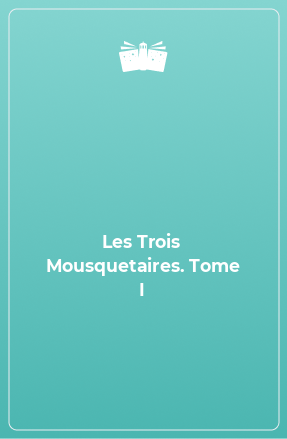 Книга Les Trois Mousquetaires. Tome I