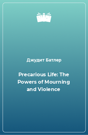 Книга Precarious Life: The Powers of Mourning and Violence