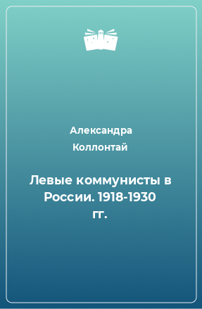 Книга Левые коммунисты в России. 1918-1930 гг.