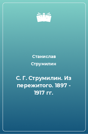 Книга С. Г. Струмилин. Из пережитого. 1897 - 1917 гг.