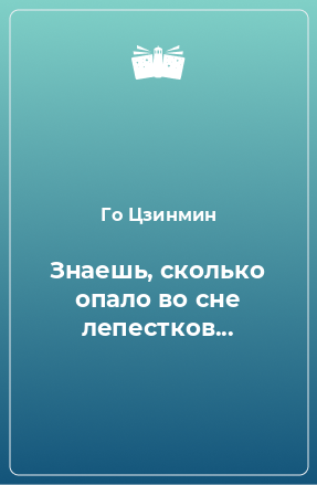 Книга Знаешь, сколько опало во сне лепестков...