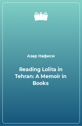 Книга Reading Lolita in Tehran: A Memoir in Books