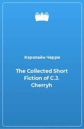 Книга The Collected Short Fiction of C.J. Cherryh