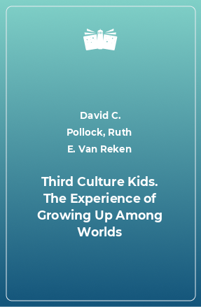 Книга Third Culture Kids. The Experience of Growing Up Among Worlds