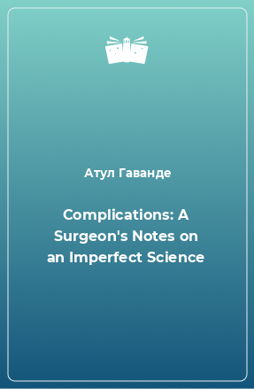 Книга Complications: A Surgeon's Notes on an Imperfect Science