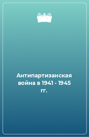 Книга Антипартизанская война в 1941 - 1945 гг.