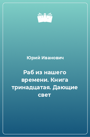 Книга Раб из нашего времени. Книга тринадцатая. Дающие свет