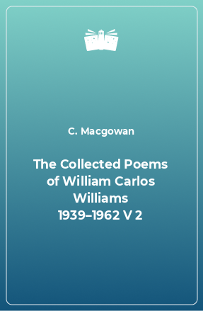 Книга The Collected Poems of William Carlos Williams 1939–1962 V 2