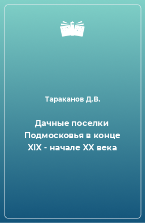 Книга Дачные поселки Подмосковья в конце XIX - начале XX века