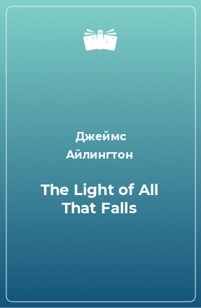 Книга The Light of All That Falls