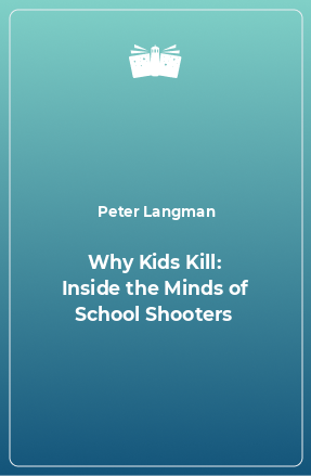 Книга Why Kids Kill: Inside the Minds of School Shooters