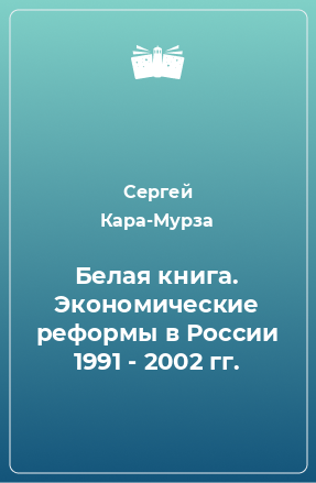 Книга Белая книга. Экономические реформы в России 1991 - 2002 гг.