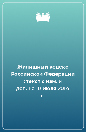 Книга Жилищный кодекс Российской Федерации : текст с изм. и доп. на 10 июля 2014 г.