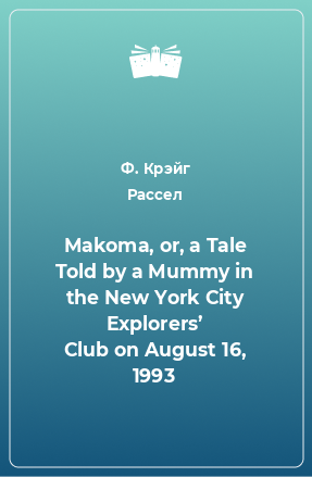 Книга Makoma, or, a Tale Told by a Mummy in the New York City Explorers’ Club on August 16, 1993